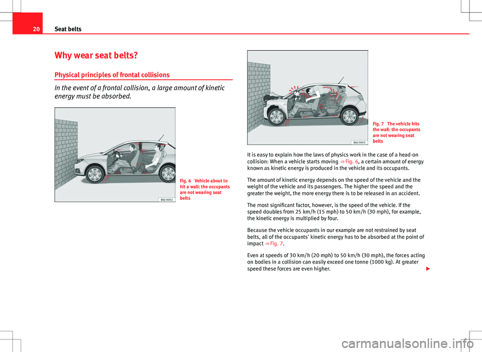 Seat Ibiza 5D 2012 Owners manual 20Seat belts
Why wear seat belts?
Physical principles of frontal collisions
In the event of a frontal collision, a large amount of kinetic
energy must be absorbed.
Fig. 6 Vehicle about to
hit a wall: Seat Ibiza 5D 2012 Owners manual 20Seat belts
Why wear seat belts?
Physical principles of frontal collisions
In the event of a frontal collision, a large amount of kinetic
energy must be absorbed.
Fig. 6 Vehicle about to
hit a wall:
