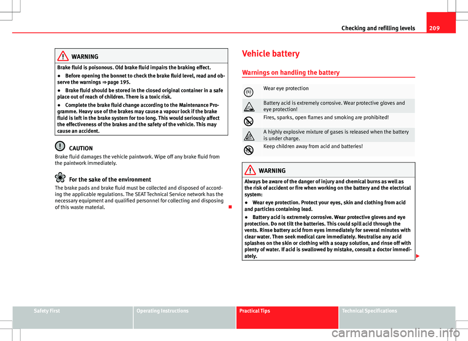 Seat Ibiza 5D 2012  Owners manual 209
Checking and refilling levels
WARNING
Brake fluid is poisonous. Old brake fluid impairs the braking effect.
● Before opening the bonnet to check the brake fluid level, read and ob-
serve the war