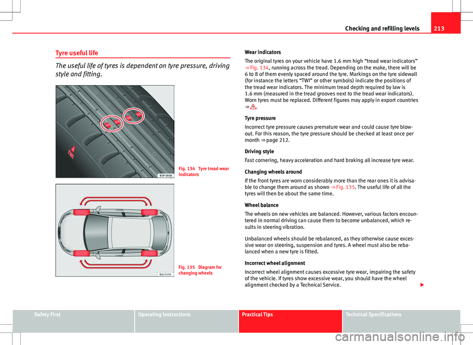 Seat Ibiza 5D 2012  Owners manual 213
Checking and refilling levels
Tyre useful life
The useful life of tyres is dependent on tyre pressure, driving
style and fitting.
Fig. 134  Tyre tread wear
indicators
Fig. 135  Diagram for
changin