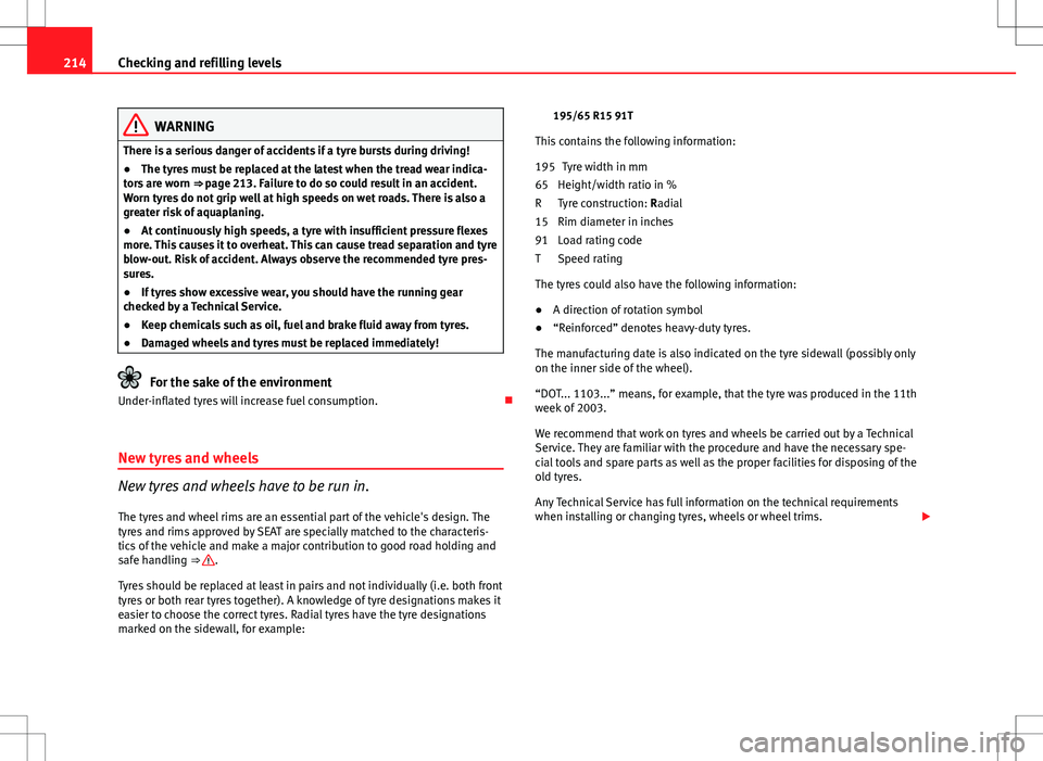 Seat Ibiza 5D 2012  Owners manual 214Checking and refilling levels
WARNING
There is a serious danger of accidents if a tyre bursts during driving!
● The tyres must be replaced at the latest when the tread wear indica-
tors are worn 