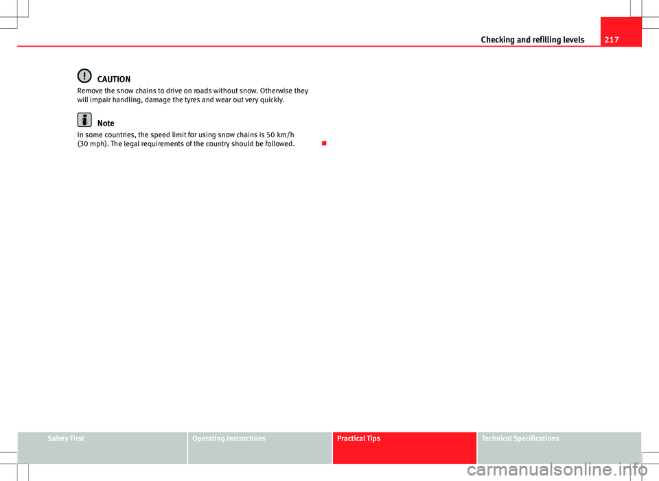 Seat Ibiza 5D 2012  Owners manual 217
Checking and refilling levels
CAUTION
Remove the snow chains to drive on roads without snow. Otherwise they
will impair handling, damage the tyres and wear out very quickly.
Note
In some countries