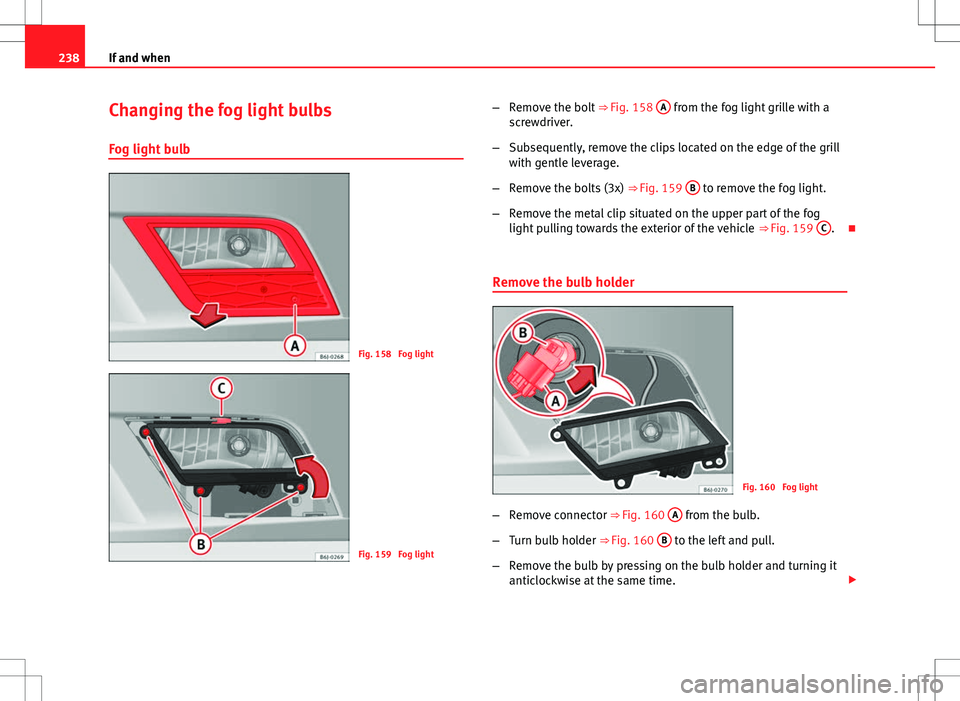 Seat Ibiza 5D 2012  Owners manual 238If and when
Changing the fog light bulbs
Fog light bulb
Fig. 158  Fog light
Fig. 159  Fog light –
Remove the bolt  ⇒ Fig. 158 A
 from the fog light grille with a
screwdriver.
– Subsequently