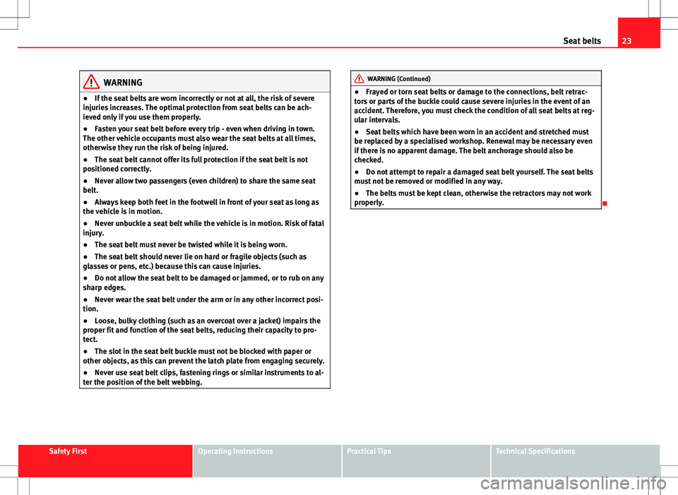 Seat Ibiza 5D 2012 Owners manual 23
Seat belts
WARNING
● If the seat belts are worn incorrectly or not at all, the risk of severe
injuries increases. The optimal protection from seat belts can be ach-
ieved only if you use them pro Seat Ibiza 5D 2012 Owners manual 23
Seat belts
WARNING
● If the seat belts are worn incorrectly or not at all, the risk of severe
injuries increases. The optimal protection from seat belts can be ach-
ieved only if you use them pro