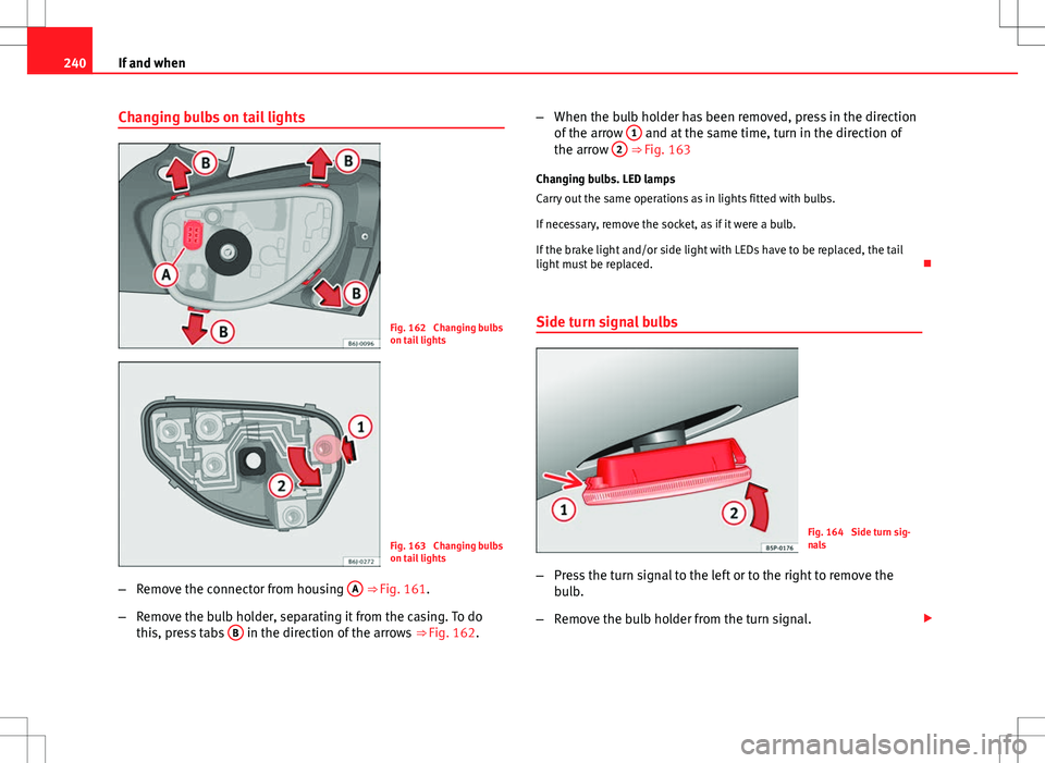 Seat Ibiza 5D 2012  Owners manual 240If and when
Changing bulbs on tail lights
Fig. 162  Changing bulbs
on tail lights
Fig. 163  Changing bulbs
on tail lights
– Remove the connector from housing  A
 ⇒ Fig. 161.
– Remove the bu