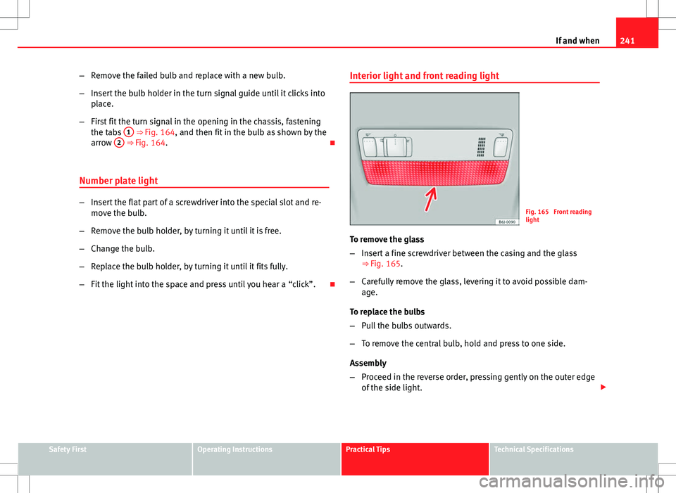 Seat Ibiza 5D 2012  Owners manual 241
If and when
– Remove the failed bulb and replace with a new bulb.
– Insert the bulb holder in the turn signal guide until it clicks into
place.
– First fit the turn signal in the opening in 