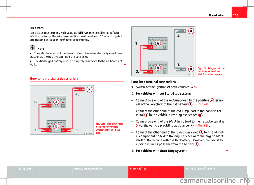 Seat Ibiza 5D 2012  Owners manual 243
If and when
Jump leads
Jump leads must comply with standard  DIN 72553 (see cable manufactur-
er's instructions). The wire cross section must be at least 25  mm 2
 for petrol
engines and at le
