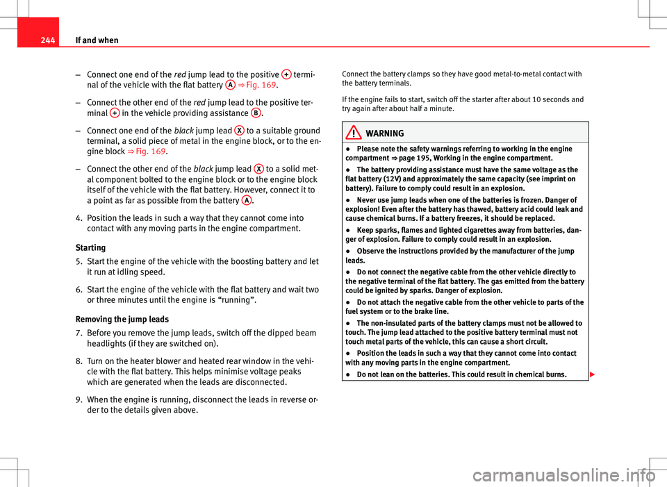 Seat Ibiza 5D 2012  Owners manual 244If and when
–Connect one end of the  red jump lead to the positive  +
 termi-
nal of the vehicle with the flat battery  A ⇒ Fig. 169.
– Connect the other end of the  red jump lead to the po