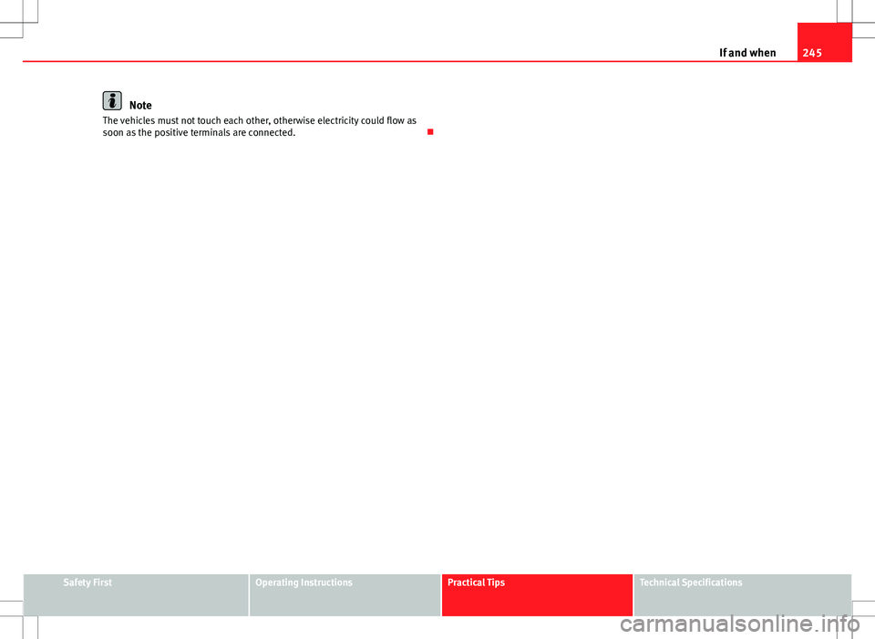 Seat Ibiza 5D 2012  Owners manual 245
If and when
Note
The vehicles must not touch each other, otherwise electricity could flow as
soon as the positive terminals are connected. 
Safety FirstOperating InstructionsPractical TipsTechn