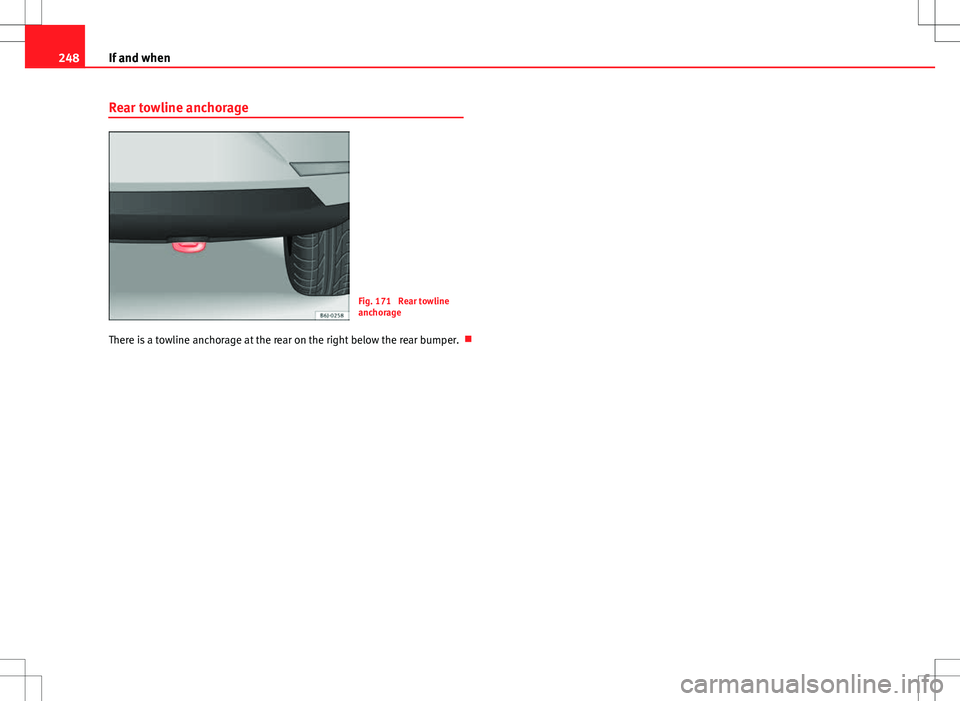 Seat Ibiza 5D 2012  Owners manual 248If and when
Rear towline anchorage
Fig. 171  Rear towline
anchorage
There is a towline anchorage at the rear on the right below the rear bumper.  
