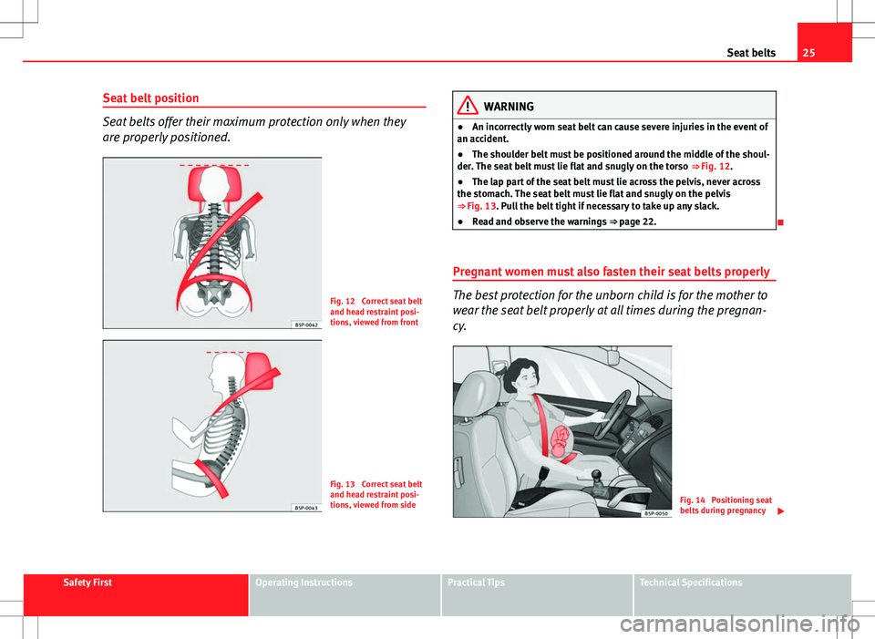 Seat Ibiza 5D 2012 Owners manual 25
Seat belts
Seat belt position
Seat belts offer their maximum protection only when they
are properly positioned.
Fig. 12 Correct seat belt
and head restraint posi-
tions, viewed from front
Fig. 13 Seat Ibiza 5D 2012 Owners manual 25
Seat belts
Seat belt position
Seat belts offer their maximum protection only when they
are properly positioned.
Fig. 12 Correct seat belt
and head restraint posi-
tions, viewed from front
Fig. 13