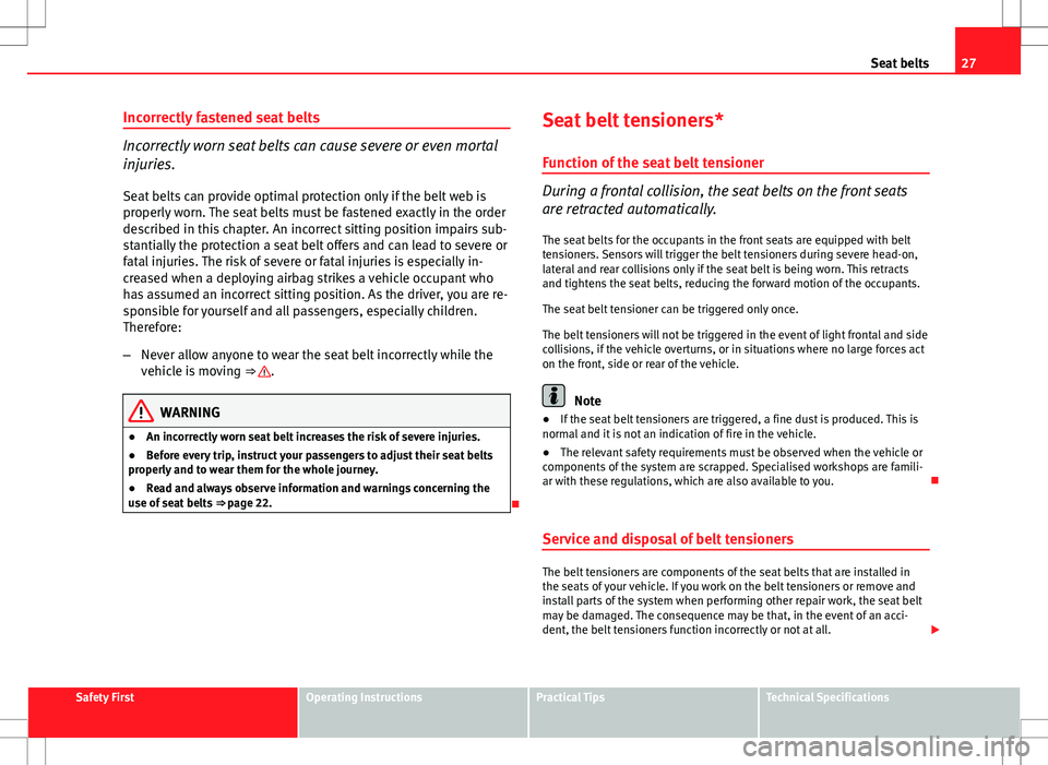 Seat Ibiza 5D 2012 Owners manual 27
Seat belts
Incorrectly fastened seat belts
Incorrectly worn seat belts can cause severe or even mortal
injuries. Seat belts can provide optimal protection only if the belt web is
properly worn. The Seat Ibiza 5D 2012 Owners manual 27
Seat belts
Incorrectly fastened seat belts
Incorrectly worn seat belts can cause severe or even mortal
injuries. Seat belts can provide optimal protection only if the belt web is
properly worn. The