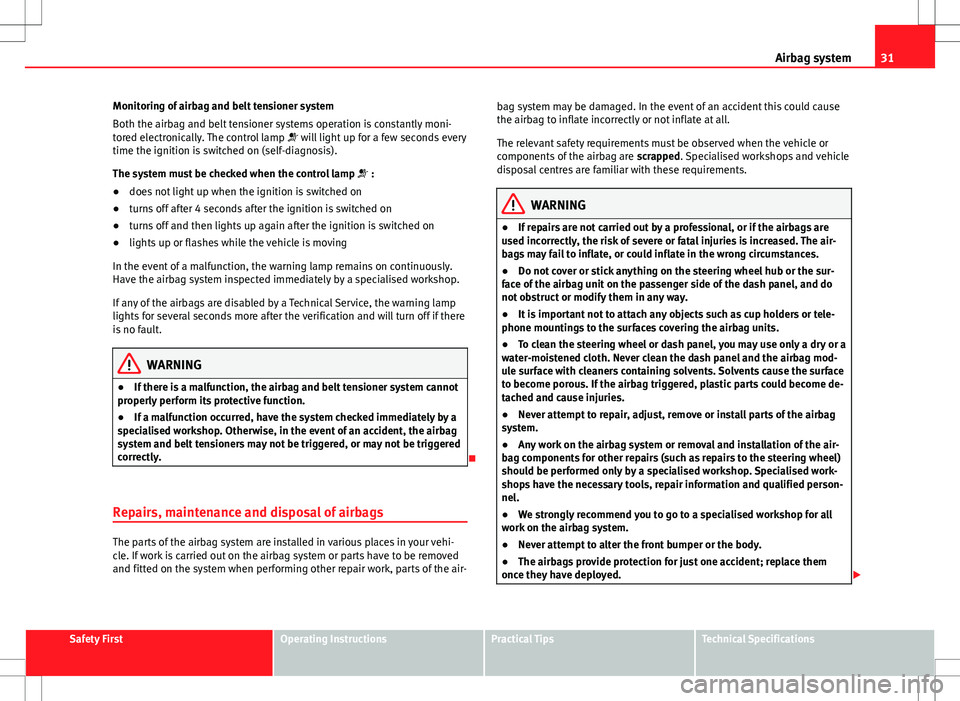 Seat Ibiza 5D 2012  Owners manual 31
Airbag system
Monitoring of airbag and belt tensioner system
Both the airbag and belt tensioner systems operation is constantly moni-
tored electronically. The control lamp   will light up for a