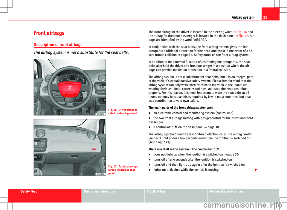 Seat Ibiza 5D 2012  Owners manual 33
Airbag system
Front airbags
Description of front airbags
The airbag system is not a substitute for the seat belts.
Fig. 16  Driver airbag lo-
cated in steering wheel
Fig. 17  Front passenger
airbag
