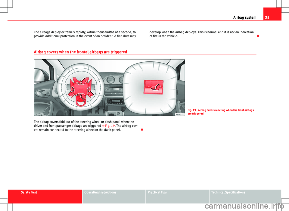 Seat Ibiza 5D 2012  Owners manual 35
Airbag system
The airbags deploy extremely rapidly, within thousandths of a second, to
provide additional protection in the event of an accident. A fine dust may develop when the airbag deploys. Th