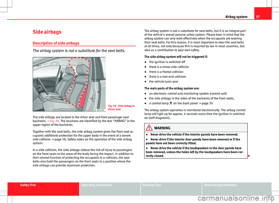Seat Ibiza 5D 2012  Owners manual 37
Airbag system
Side airbags Description of side airbags
The airbag system is not a substitute for the seat belts.
Fig. 20  Side airbag in
driver seat
The side airbags are located in the driver seat 
