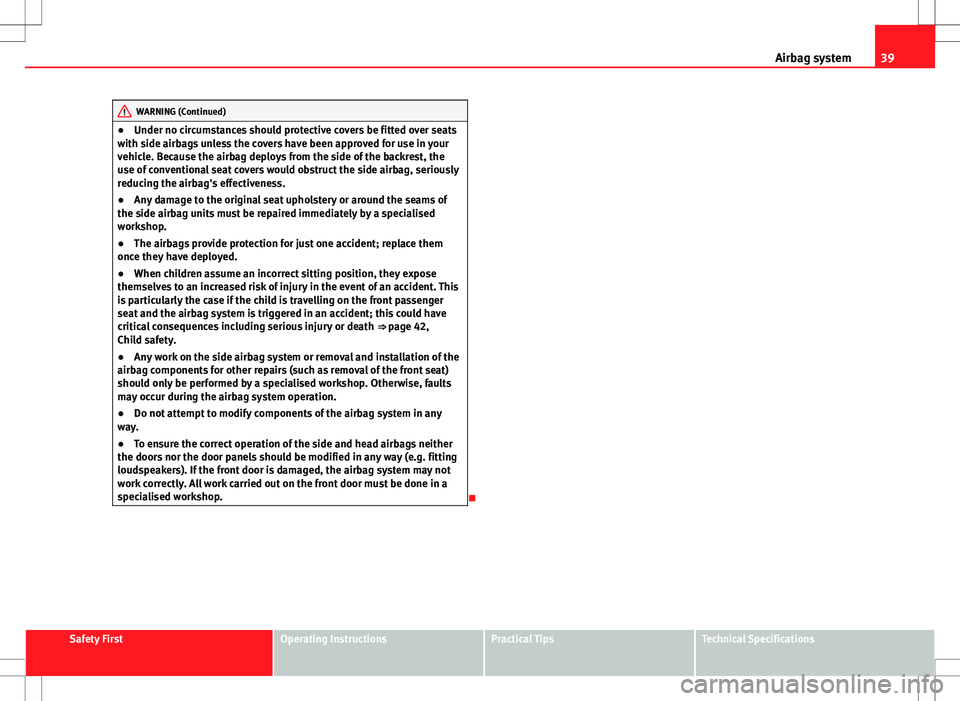 Seat Ibiza 5D 2012  Owners manual 39
Airbag system
WARNING (Continued)
● Under no circumstances should protective covers be fitted over seats
with side airbags unless the covers have been approved for use in your
vehicle. Because th