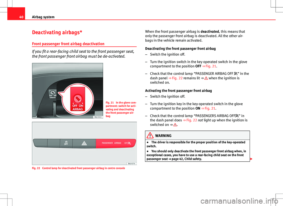 Seat Ibiza 5D 2012  Owners manual 40Airbag system
Deactivating airbags*
Front passenger front airbag deactivation
If you fit a rear-facing child seat to the front passenger seat,
the front passenger front airbag must be de-activated.
