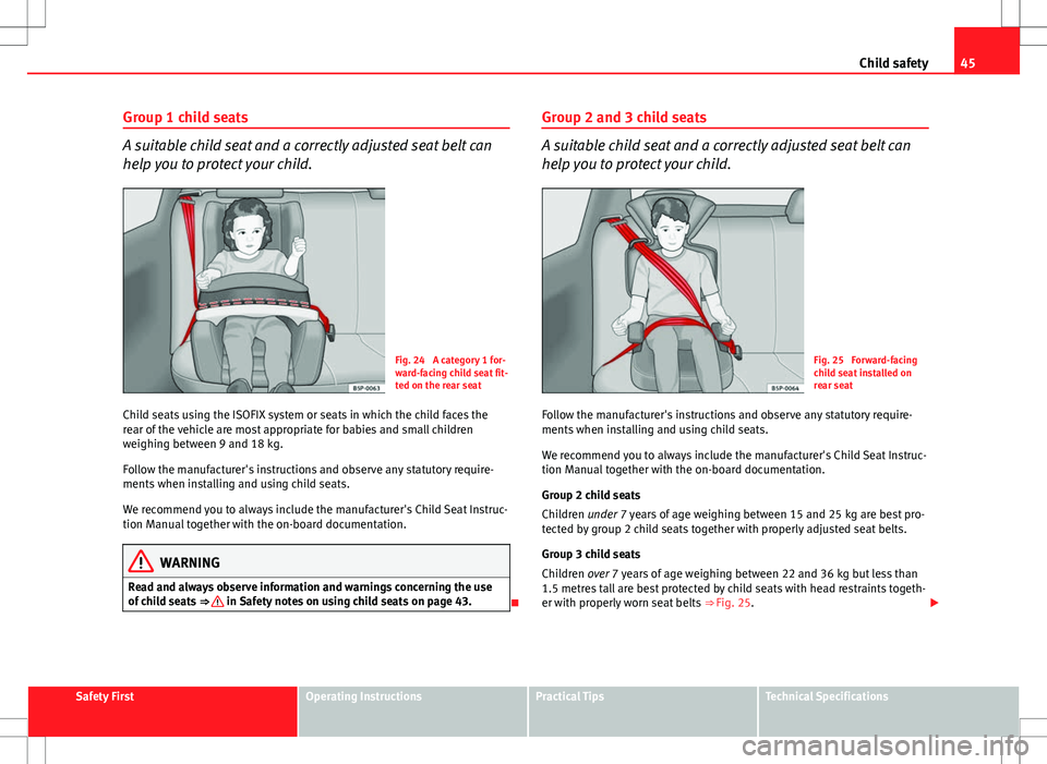 Seat Ibiza 5D 2012  Owners manual 45
Child safety
Group 1 child seats
A suitable child seat and a correctly adjusted seat belt can
help you to protect your child.
Fig. 24  A category 1 for-
ward-facing child seat fit-
ted on the rear 