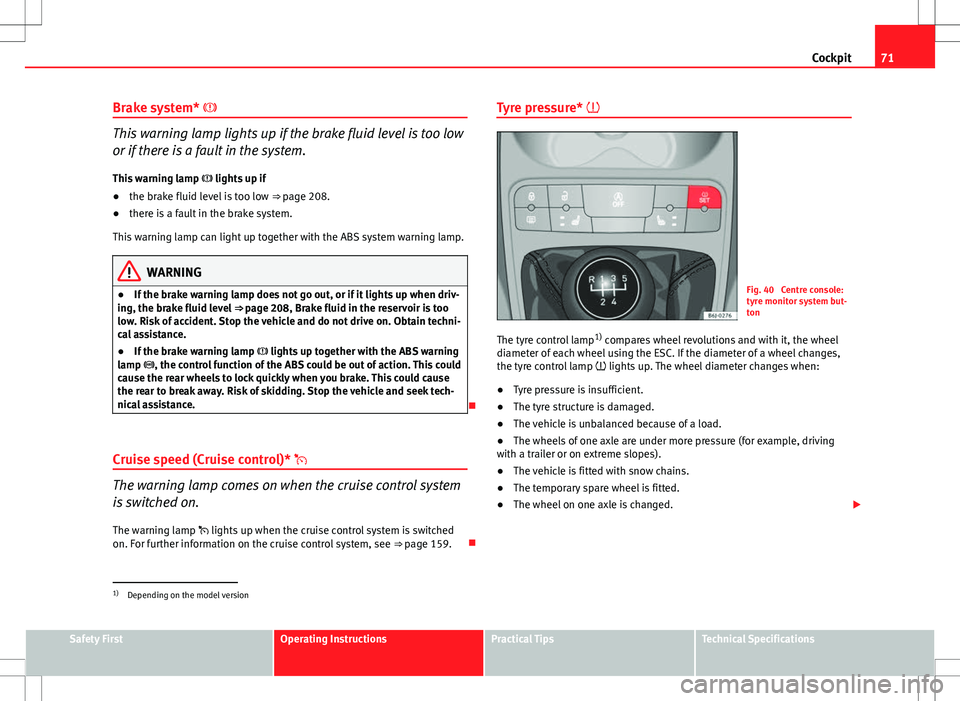 Seat Ibiza 5D 2012 Owners manual 71
Cockpit
Brake system*
This warning lamp lights up if the brake fluid level is too low
or if there is a fault in the system.
This warning lamp lights up if
● the brake fluid level is too Seat Ibiza 5D 2012 Owners manual 71
Cockpit
Brake system*
This warning lamp lights up if the brake fluid level is too low
or if there is a fault in the system.
This warning lamp lights up if
● the brake fluid level is too
