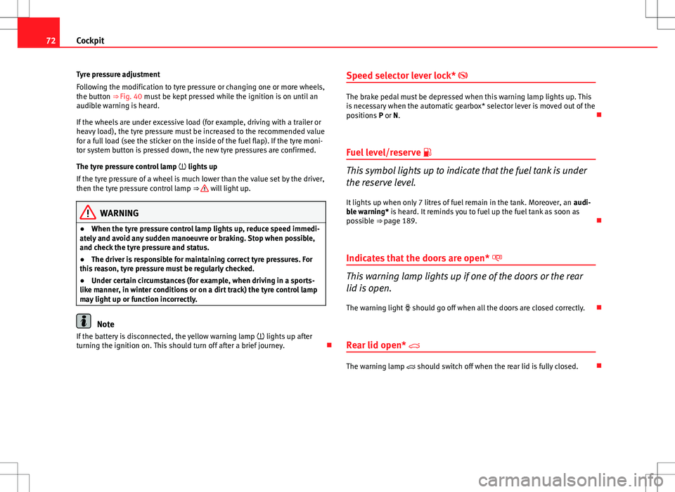 Seat Ibiza 5D 2012 Owners manual 72Cockpit
Tyre pressure adjustment
Following the modification to tyre pressure or changing one or more wheels,
the button ⇒ Fig. 40 must be kept pressed while the ignition is on until an
audible Seat Ibiza 5D 2012 Owners manual 72Cockpit
Tyre pressure adjustment
Following the modification to tyre pressure or changing one or more wheels,
the button ⇒ Fig. 40 must be kept pressed while the ignition is on until an
audible
