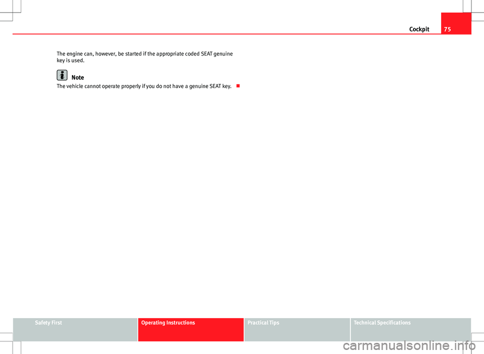 Seat Ibiza 5D 2012  Owners manual 75
Cockpit
The engine can, however, be started if the appropriate coded SEAT genuine
key is used.
Note
The vehicle cannot operate properly if you do not have a genuine SEAT key. 
Safety FirstOperat