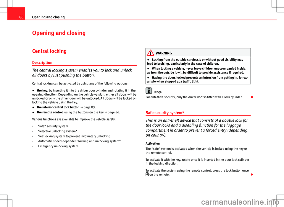 Seat Ibiza 5D 2012  Owners manual 80Opening and closing
Opening and closing
Central locking
Description
The central locking system enables you to lock and unlock
all doors by just pushing the button. Central locking can be activated b