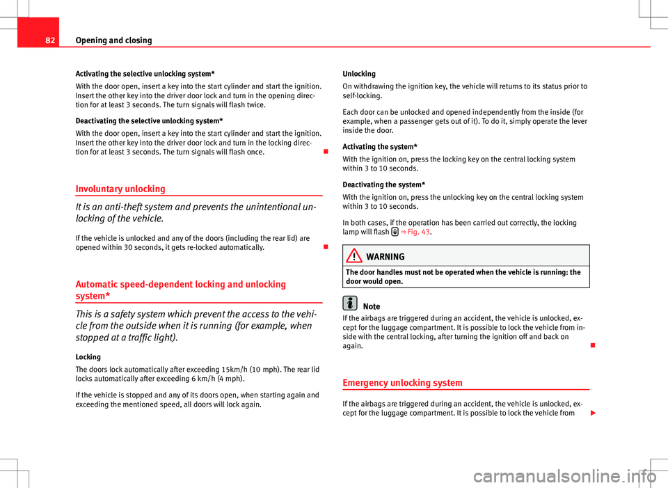 Seat Ibiza 5D 2012  Owners manual 82Opening and closing
Activating the selective unlocking system*
With the door open, insert a key into the start cylinder and start the ignition.
Insert the other key into the driver door lock and tur