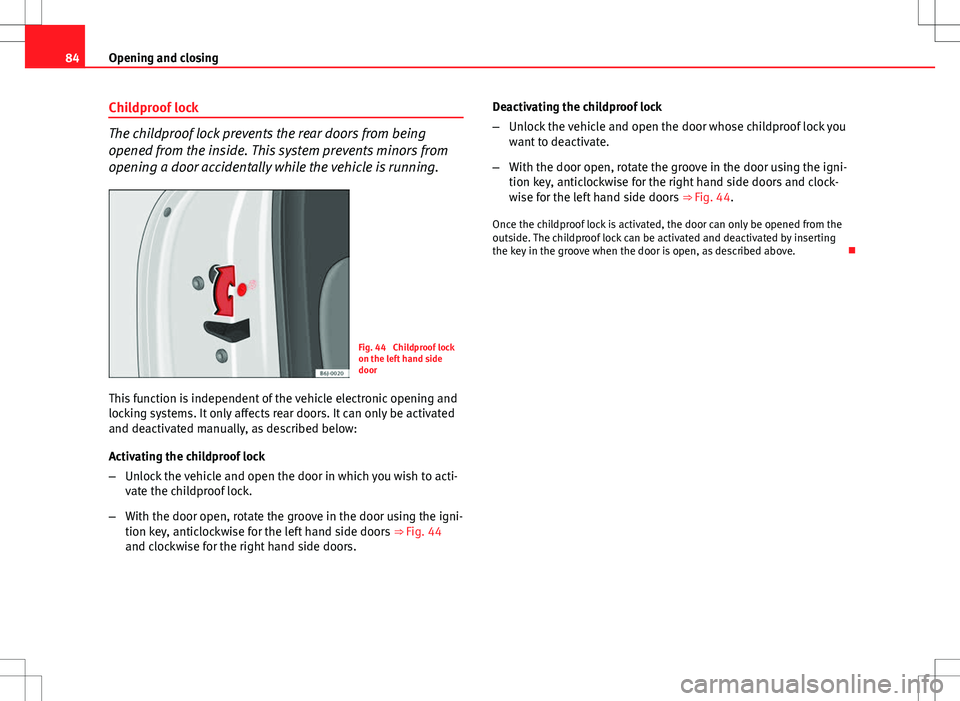 Seat Ibiza 5D 2012  Owners manual 84Opening and closing
Childproof lock
The childproof lock prevents the rear doors from being
opened from the inside. This system prevents minors from
opening a door accidentally while the vehicle is r