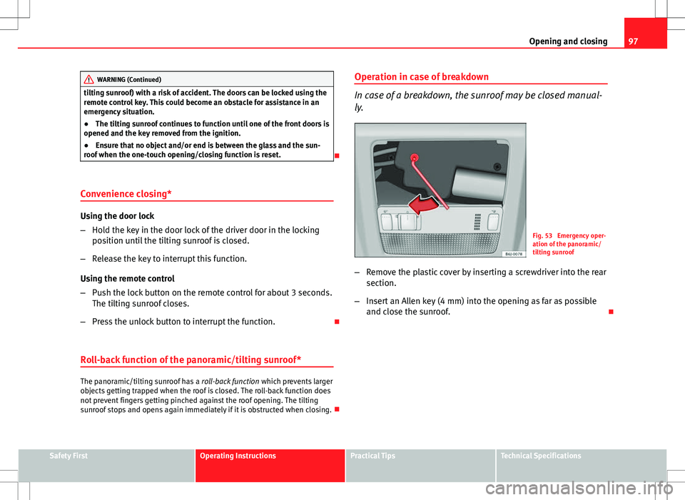 Seat Ibiza 5D 2012 Owners manual 97
Opening and closing
WARNING (Continued)
tilting sunroof) with a risk of accident. The doors can be locked using the
remote control key. This could become an obstacle for assistance in an
emergency Seat Ibiza 5D 2012 Owners manual 97
Opening and closing
WARNING (Continued)
tilting sunroof) with a risk of accident. The doors can be locked using the
remote control key. This could become an obstacle for assistance in an
emergency