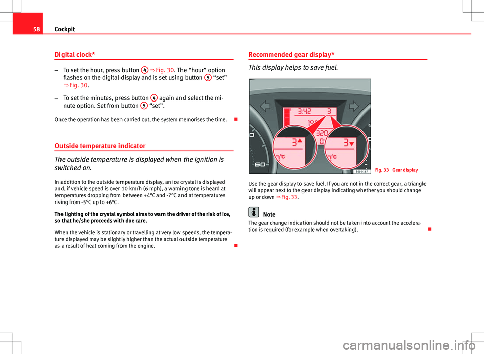 Seat Ibiza SC 2012  Owners manual 58Cockpit
Digital clock*
–To set the hour, press button  4 ⇒ Fig. 30. The “hour” option
flashes on the digital display and is set using button  5 “set”
⇒ Fig. 30.
– To set the minu