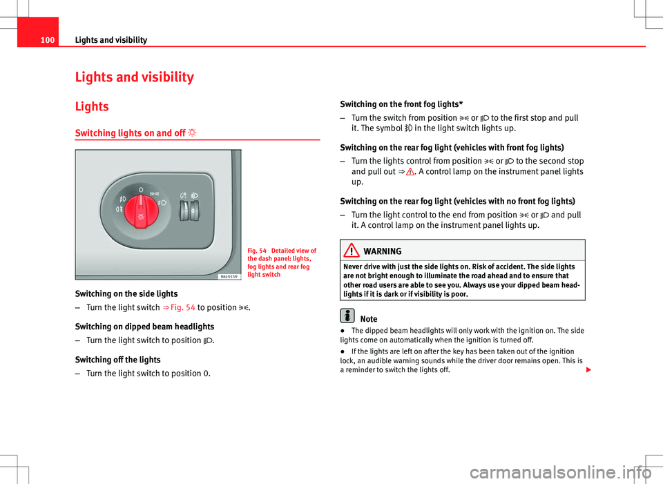 Seat Ibiza ST 2012  Owners manual 100Lights and visibility
Lights and visibility
Lights Switching lights on and off  
Fig. 54  Detailed view of
the dash panel: lights,
fog lights and rear fog
light switch
Switching on the side ligh
