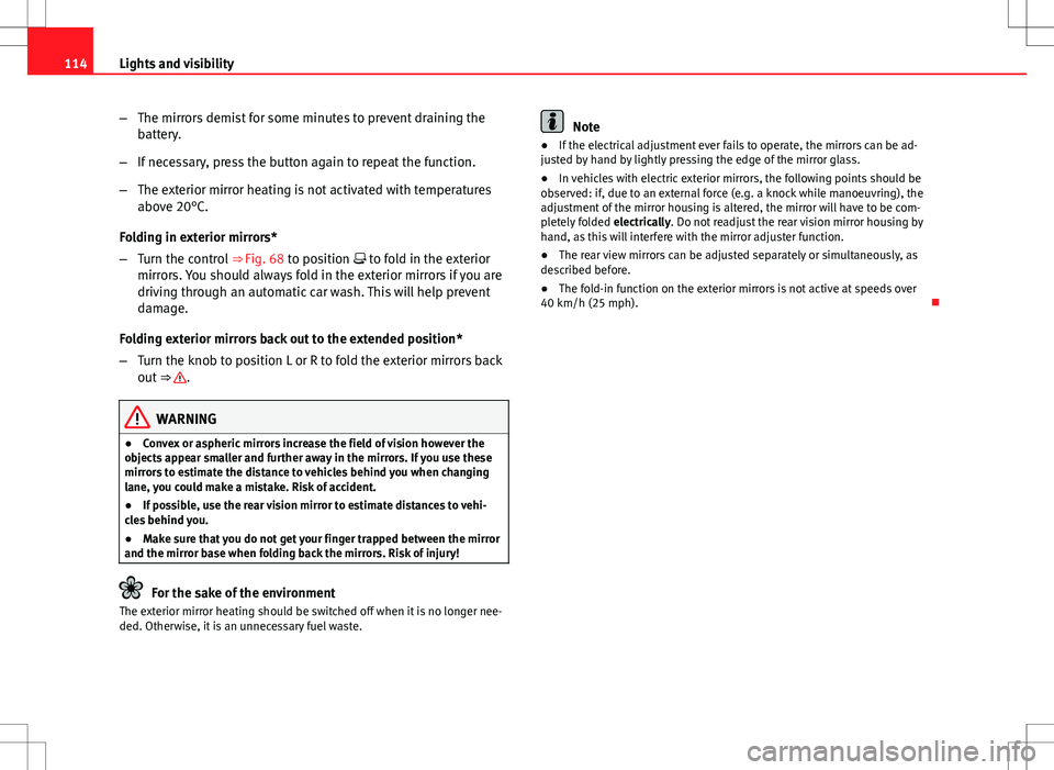 Seat Ibiza ST 2012  Owners manual 114Lights and visibility
–The mirrors demist for some minutes to prevent draining the
battery.
– If necessary, press the button again to repeat the function.
– The exterior mirror heating is not