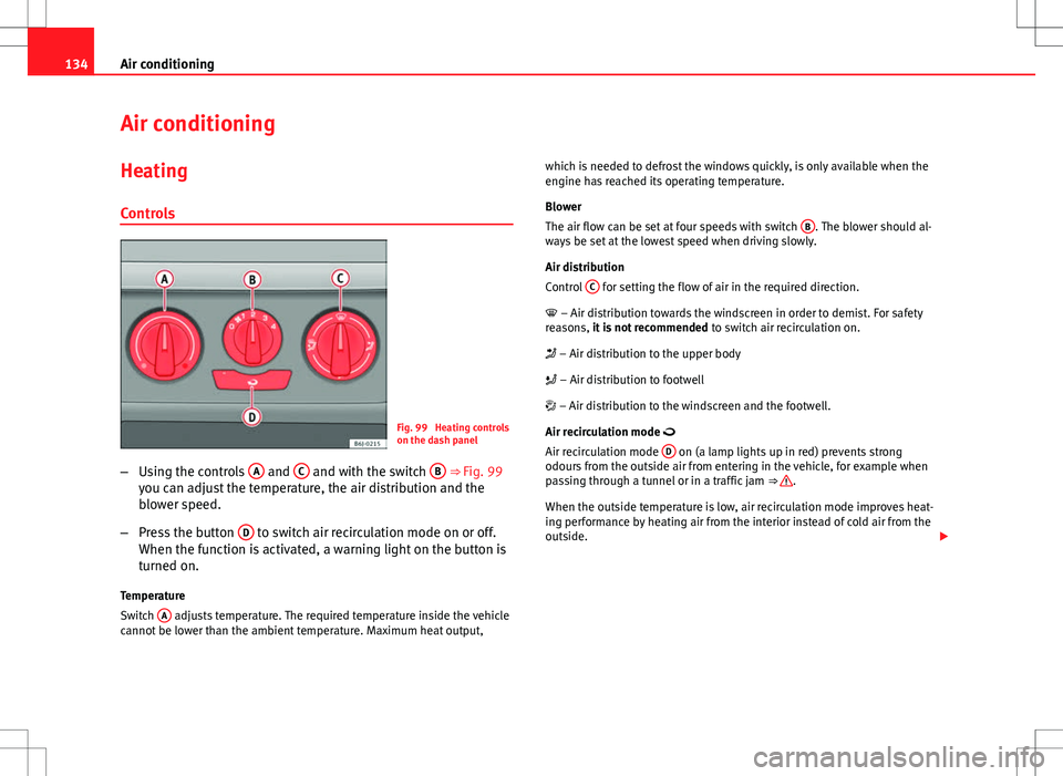 Seat Ibiza ST 2012  Owners manual 134Air conditioning
Air conditioning
Heating
Controls
Fig. 99  Heating controls
on the dash panel
– Using the controls  A
 and C and with the switch  B ⇒ Fig. 99
you can adjust the temperature, 