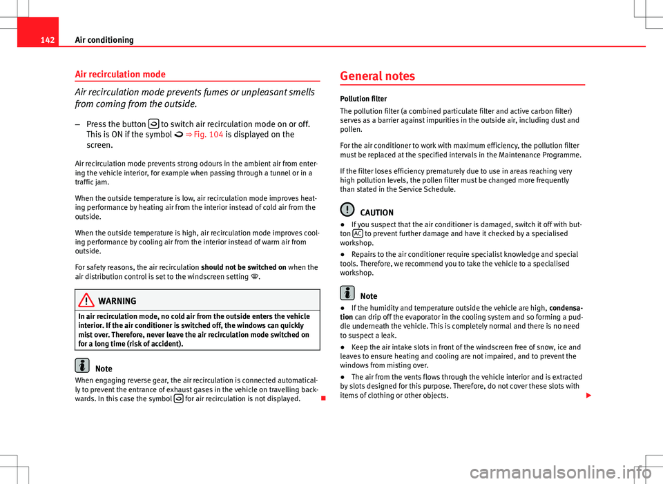 Seat Ibiza ST 2012  Owners manual 142Air conditioning
Air recirculation mode
Air recirculation mode prevents fumes or unpleasant smells
from coming from the outside.
– Press the button  
 to switch air recirculation mode on or of