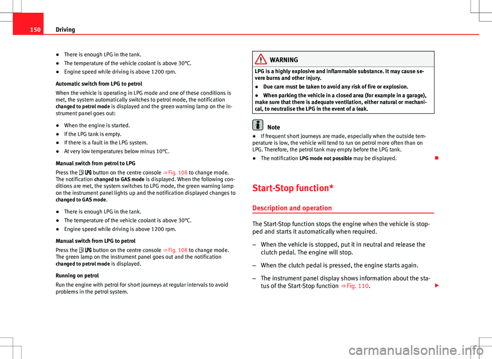 Seat Ibiza ST 2012  Owners manual 150Driving
● There is enough LPG in the tank.
● The temperature of the vehicle coolant is above 30°C.
● Engine speed while driving is above 1200 rpm.
Automatic switch from LPG to petrol
When th