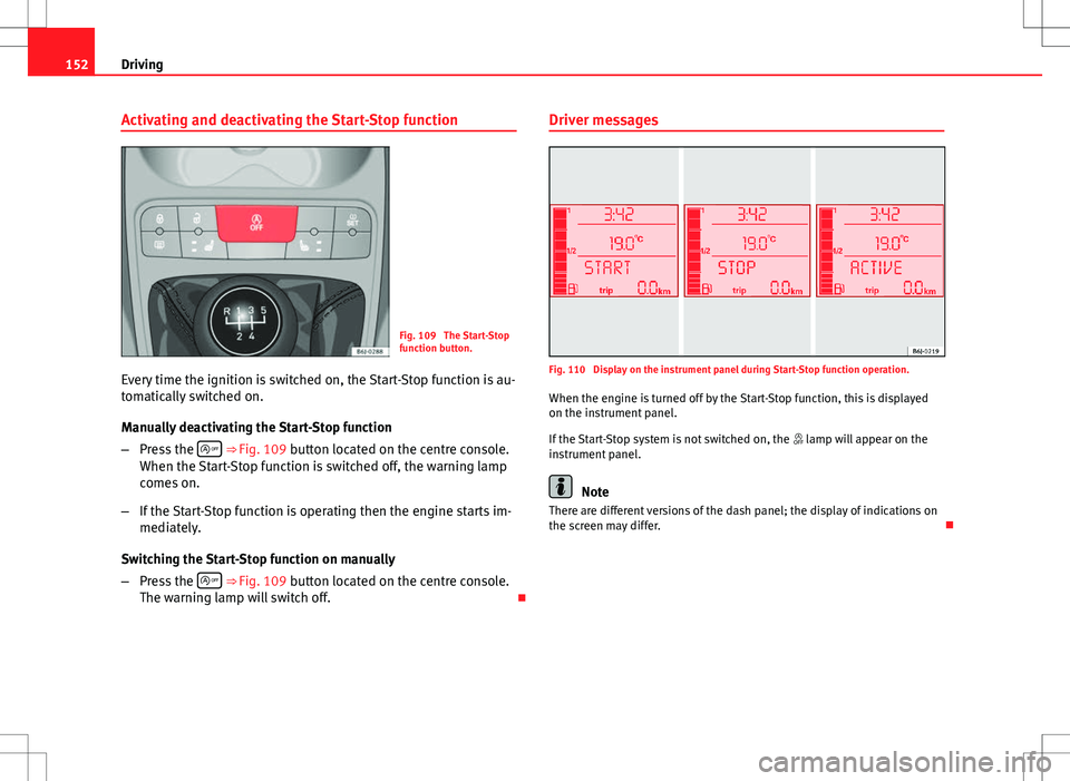 Seat Ibiza ST 2012  Owners manual 152Driving
Activating and deactivating the Start-Stop function
Fig. 109  The Start-Stop
function button.
Every time the ignition is switched on, the Start-Stop function is au-
tomatically switched on.