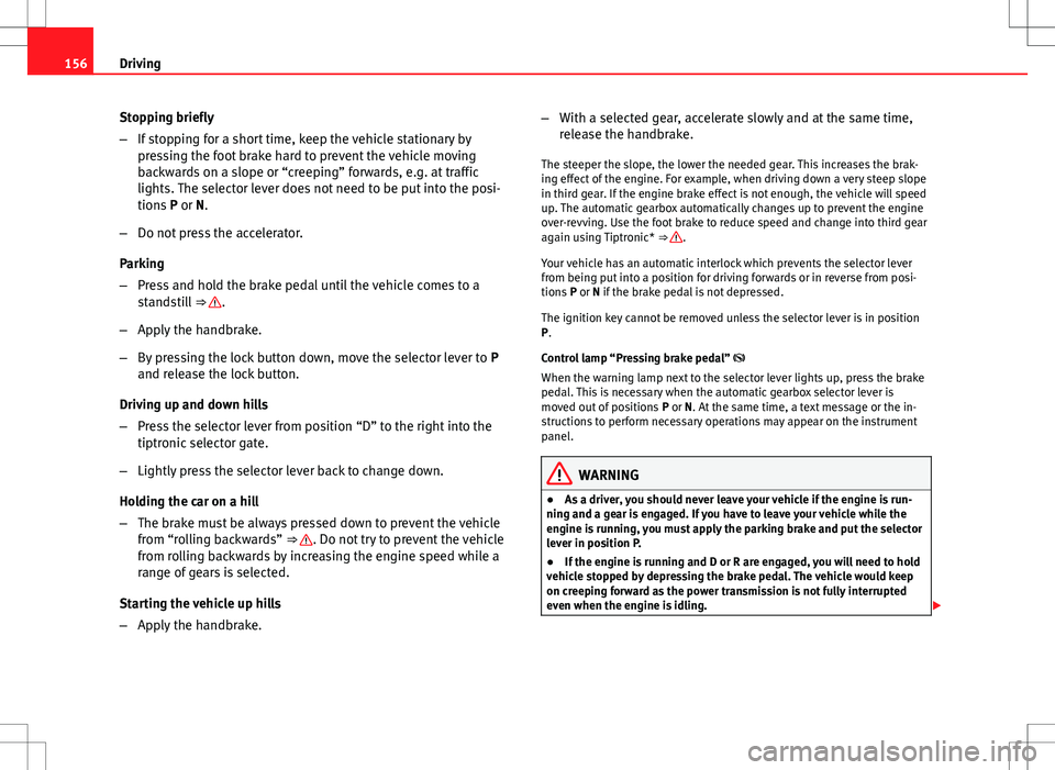 Seat Ibiza ST 2012  Owners manual 156Driving
Stopping briefly
–If stopping for a short time, keep the vehicle stationary by
pressing the foot brake hard to prevent the vehicle moving
backwards on a slope or “creeping” forwards, 