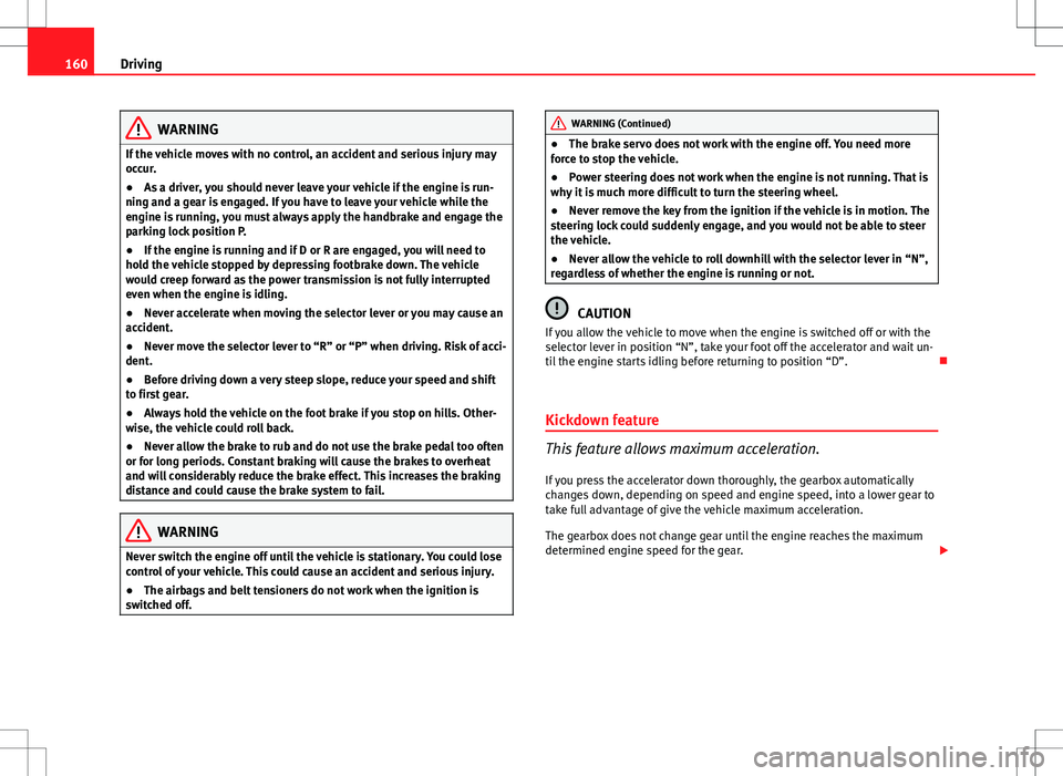 Seat Ibiza ST 2012  Owners manual 160Driving
WARNING
If the vehicle moves with no control, an accident and serious injury may
occur.
● As a driver, you should never leave your vehicle if the engine is run-
ning and a gear is engaged