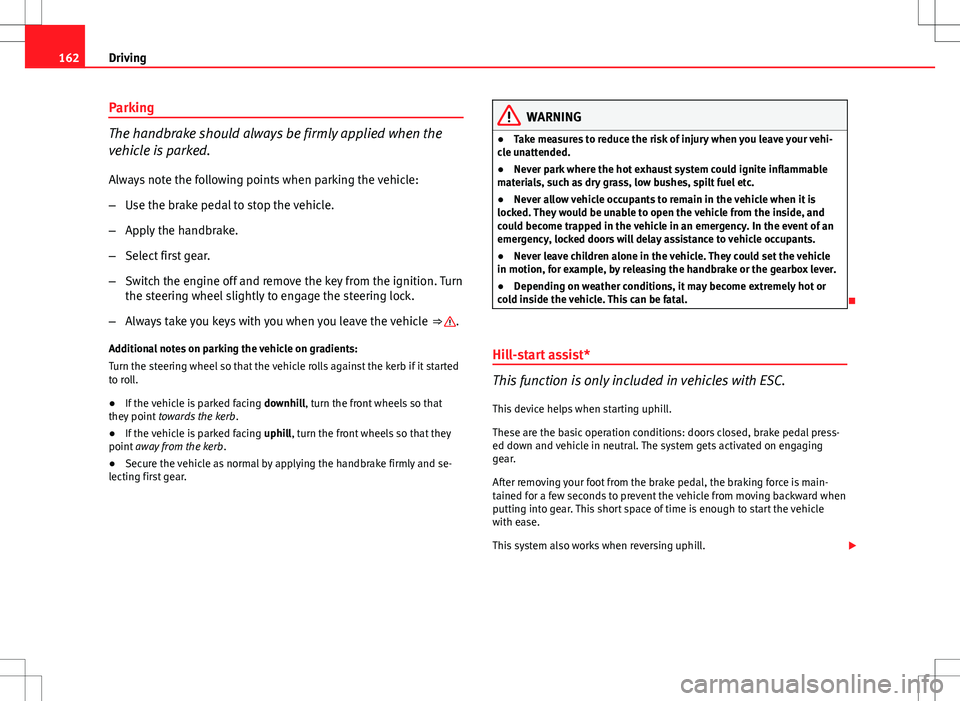 Seat Ibiza ST 2012  Owners manual 162Driving
Parking
The handbrake should always be firmly applied when the
vehicle is parked.
Always note the following points when parking the vehicle:
–Use the brake pedal to stop the vehicle.
– 