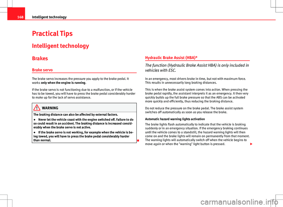 Seat Ibiza ST 2012  Owners manual 168Intelligent technology
Practical Tips
Intelligent technology
Brakes Brake servo
The brake servo increases the pressure you apply to the brake pedal. It
works  only when the engine is running .
If t