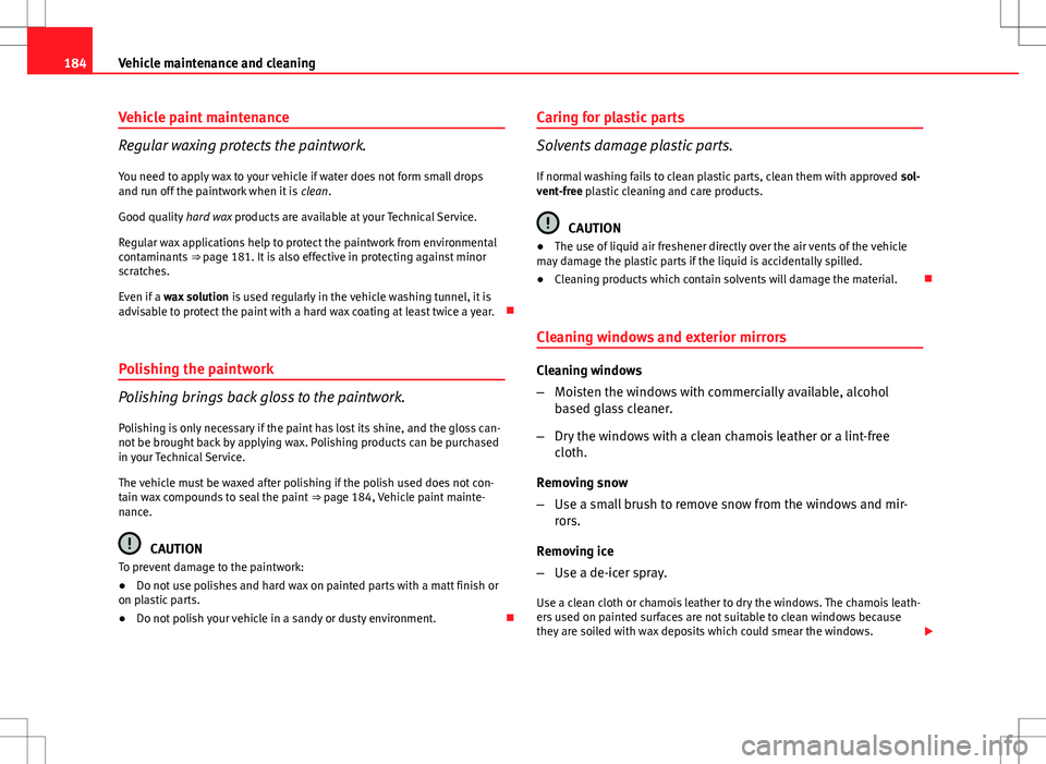 Seat Ibiza ST 2012  Owners manual 184Vehicle maintenance and cleaning
Vehicle paint maintenance
Regular waxing protects the paintwork.
You need to apply wax to your vehicle if water does not form small drops
and run off the paintwork 