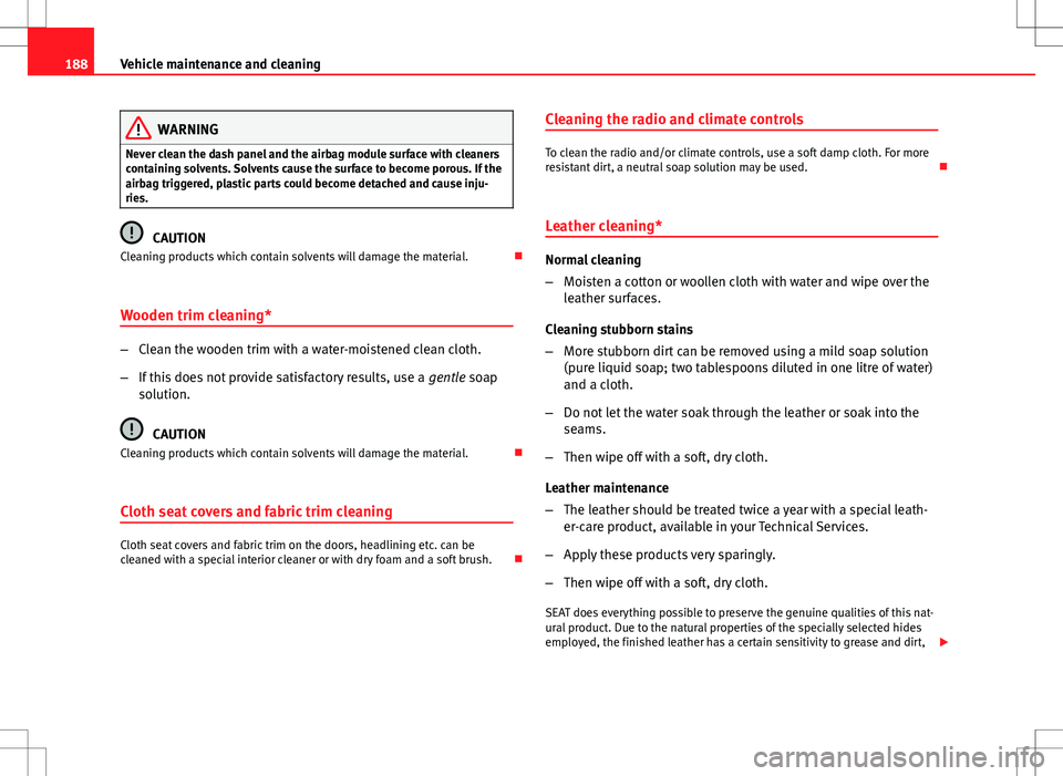 Seat Ibiza ST 2012  Owners manual 188Vehicle maintenance and cleaning
WARNING
Never clean the dash panel and the airbag module surface with cleaners
containing solvents. Solvents cause the surface to become porous. If the
airbag trigg