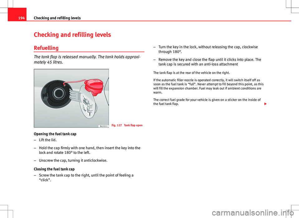 Seat Ibiza ST 2012  Owners manual 194Checking and refilling levels
Checking and refilling levels
Refuelling
The tank flap is released manually. The tank holds approxi-
mately 45 litres.
Fig. 127  Tank flap open
Opening the fuel tank c