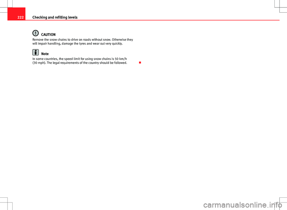 Seat Ibiza ST 2012  Owners manual 222Checking and refilling levels
CAUTION
Remove the snow chains to drive on roads without snow. Otherwise they
will impair handling, damage the tyres and wear out very quickly.
Note
In some countries,