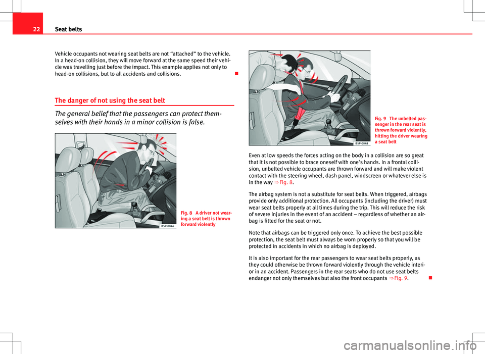 Seat Ibiza ST 2012  Owners manual 22Seat belts
Vehicle occupants not wearing seat belts are not “attached” to the vehicle.
In a head-on collision, they will move forward at the same speed their vehi-
cle was travelling just before