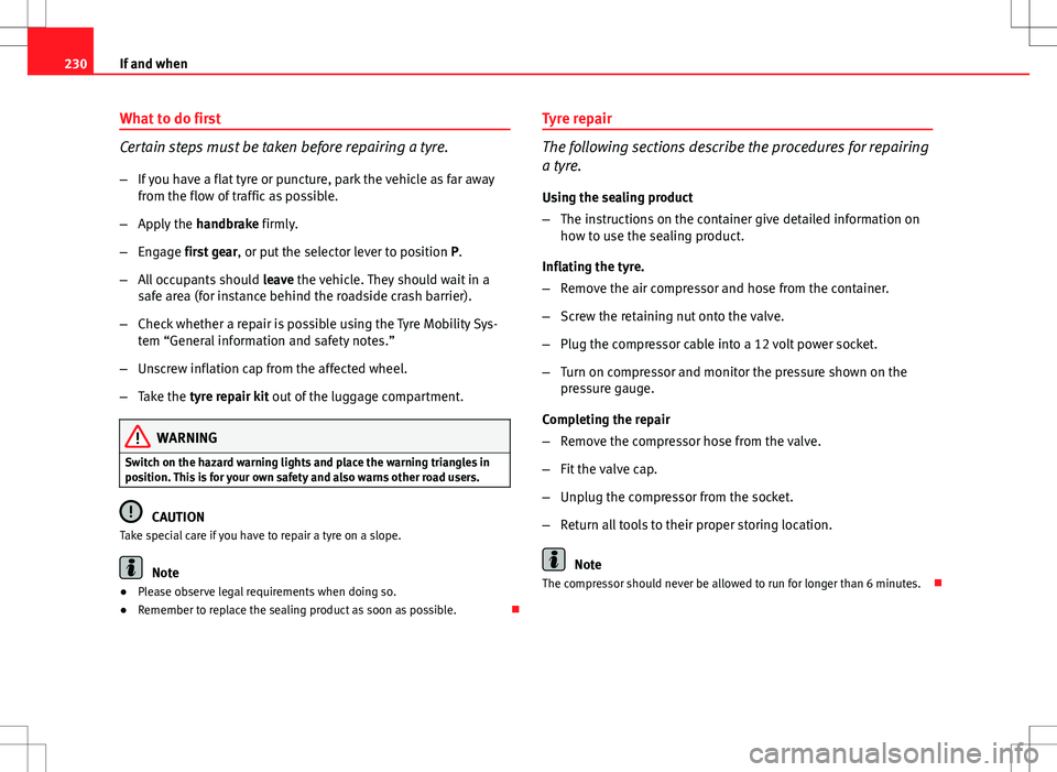 Seat Ibiza ST 2012  Owners manual 230If and when
What to do first
Certain steps must be taken before repairing a tyre.
–If you have a flat tyre or puncture, park the vehicle as far away
from the flow of traffic as possible.
– Appl