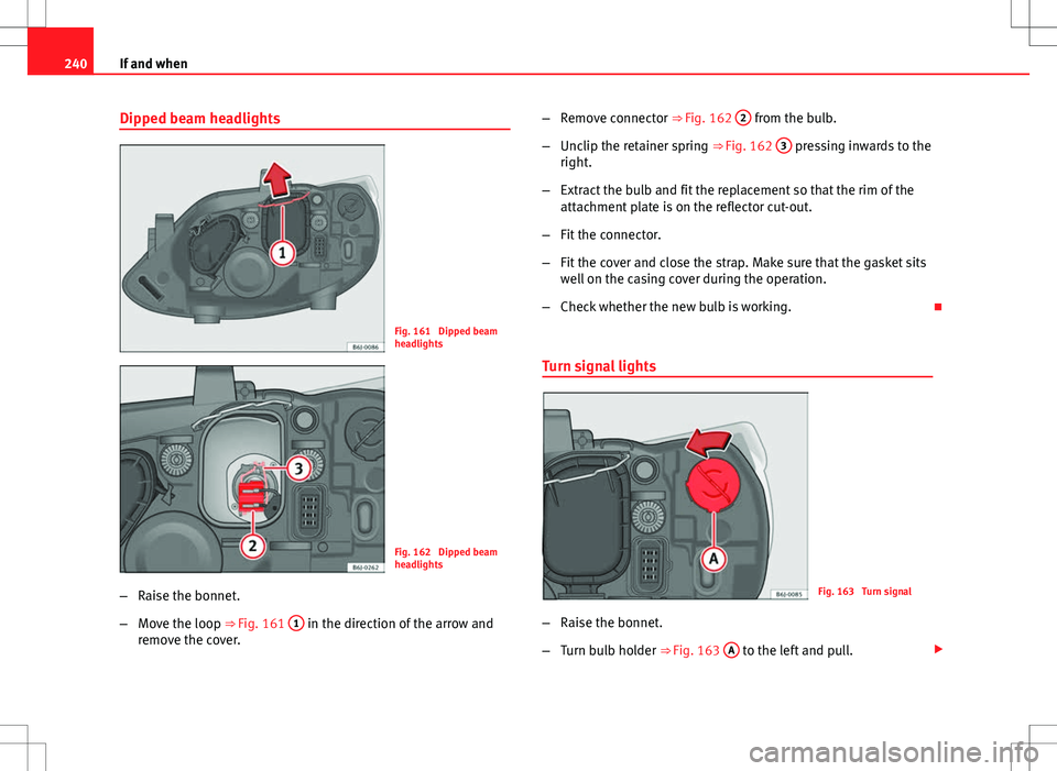 Seat Ibiza ST 2012  Owners manual 240If and when
Dipped beam headlights
Fig. 161  Dipped beam
headlights
Fig. 162  Dipped beam
headlights
– Raise the bonnet.
– Move the loop ⇒ Fig. 161  1
 in the direction of the arrow and
rem