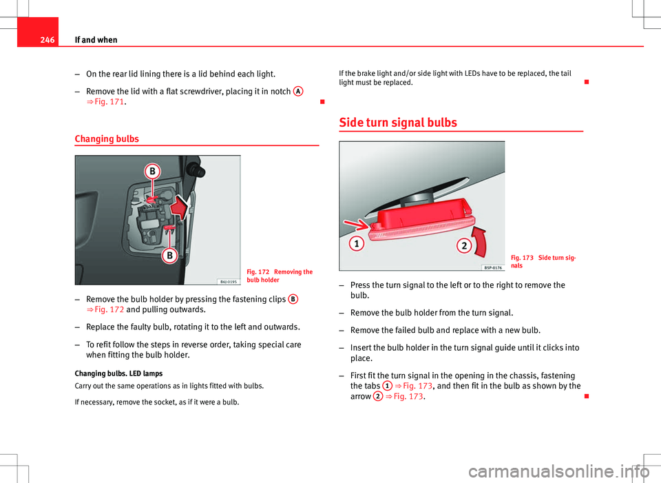 Seat Ibiza ST 2012  Owners manual 246If and when
–On the rear lid lining there is a lid behind each light.
– Remove the lid with a flat screwdriver, placing it in notch  A
⇒ Fig. 171. 
Changing bulbs
Fig. 172  Removing the
