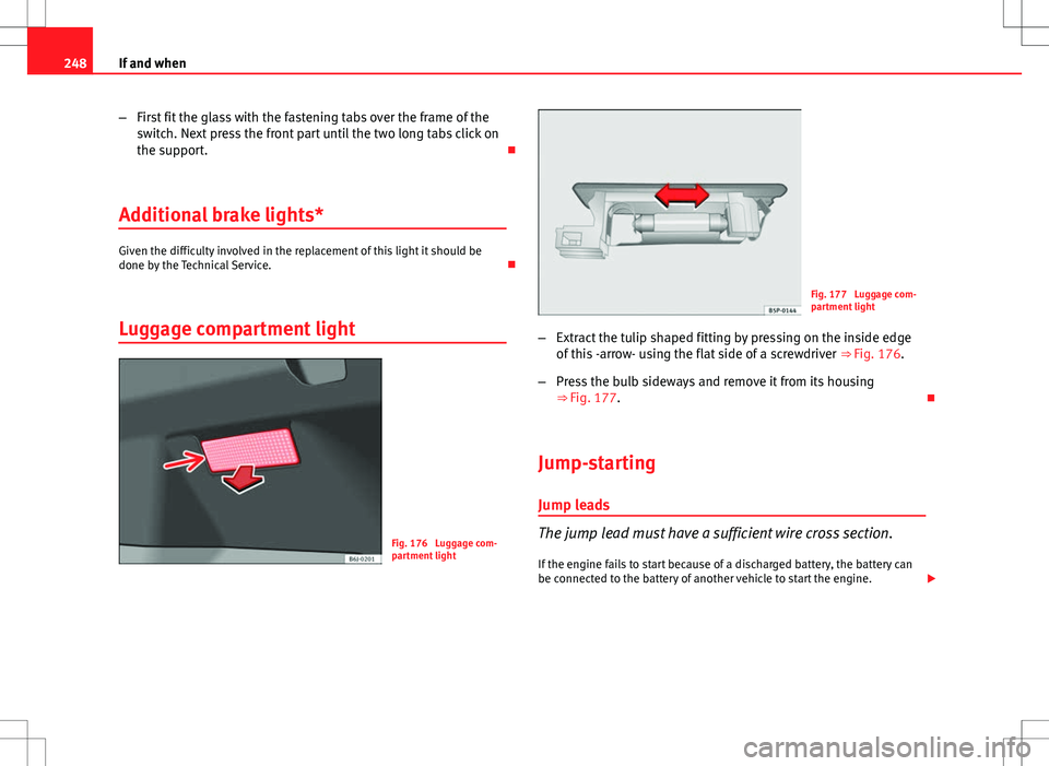 Seat Ibiza ST 2012  Owners manual 248If and when
–First fit the glass with the fastening tabs over the frame of the
switch. Next press the front part until the two long tabs click on
the support. 
Additional brake lights*
Given t