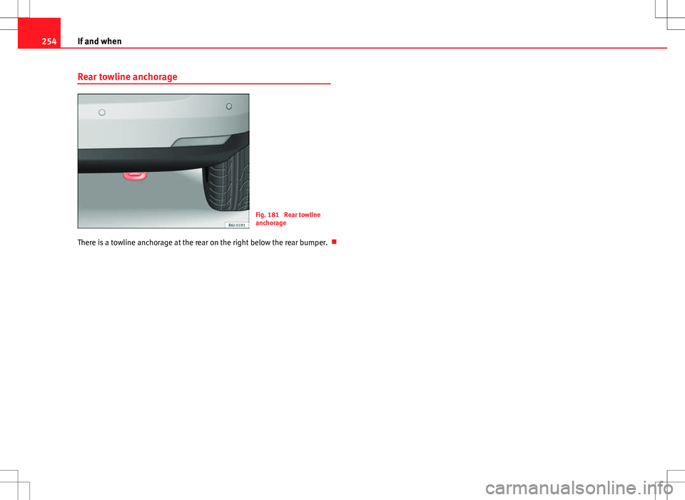 Seat Ibiza ST 2012  Owners manual 254If and when
Rear towline anchorage
Fig. 181  Rear towline
anchorage
There is a towline anchorage at the rear on the right below the rear bumper.  